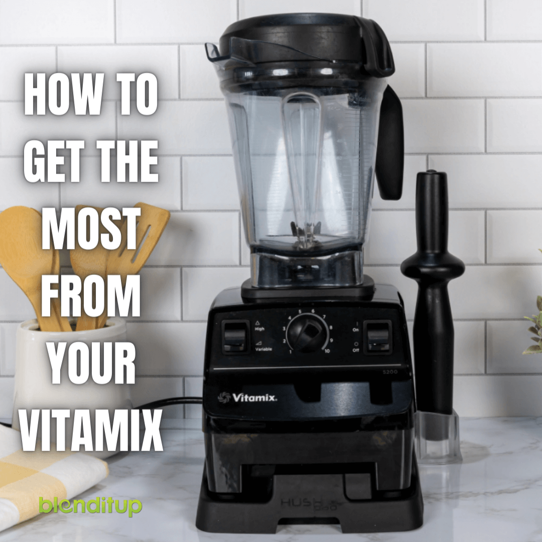 How To Get The Most From Your Vitamix Blenditup Foods
